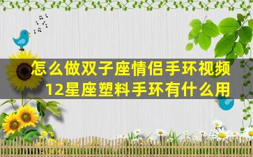 怎么做双子座情侣手环视频 12星座塑料手环有什么用